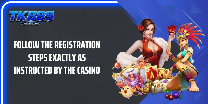 Follow the registration steps exactly as instructed by the casino