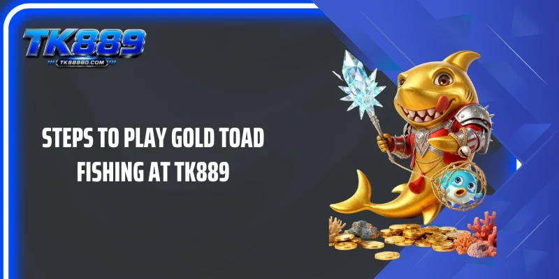 Steps to play Gold Toad Fishing at TK889