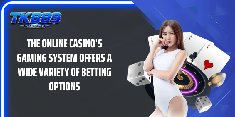 The online casino's gaming system offers a wide variety of betting options